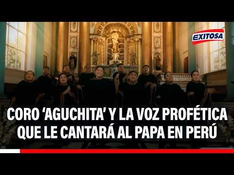 🔴🔵 Coro ‘Aguchita’ y la voz profética que le cantará al papa en Perú