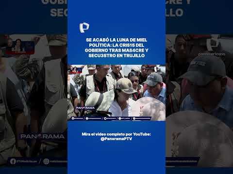 Se acabó la luna de miel política: la cris1s del gobierno tras mas4cre y secu3stro en Trujillo.